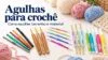 Agulhas para crochê: como escolher tamanho e material Agulhas para crochê: como escolher tamanho e material